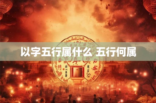 以字五行属什么 五行何属
