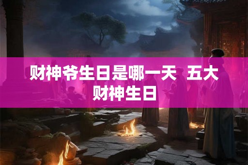 财神爷生日是哪一天  五大财神生日