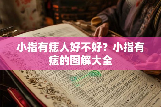 小指有痣人好不好？小指有痣的图解大全