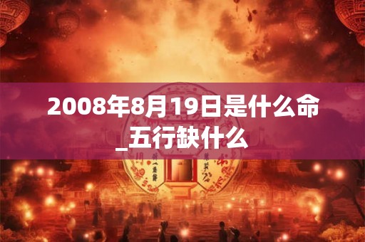 2008年8月19日是什么命_五行缺什么