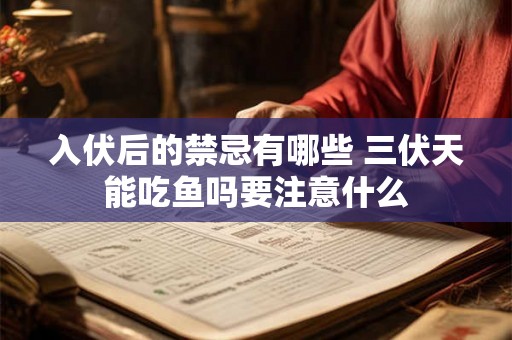 入伏后的禁忌有哪些 三伏天能吃鱼吗要注意什么