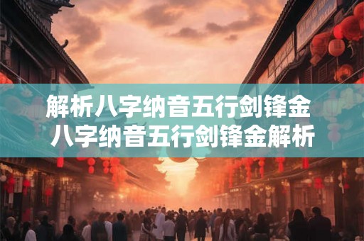 解析八字纳音五行剑锋金 八字纳音五行剑锋金解析