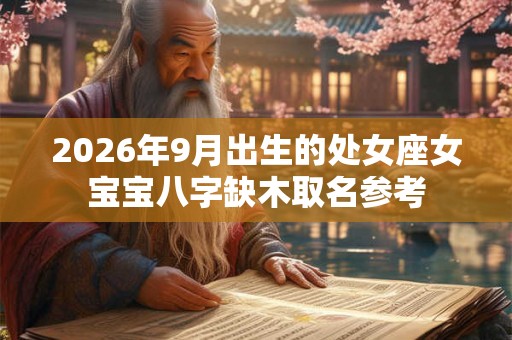 2026年9月出生的处女座女宝宝八字缺木取名参考