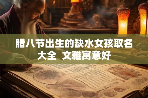 腊八节出生的缺水女孩取名大全 文雅寓意好 腊八节出生的缺水女孩取名大全 文雅寓意好