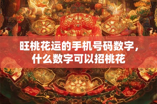 旺桃花运的手机号码数字，什么数字可以招桃花
