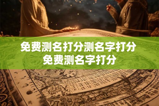 免费测名打分测名字打分 免费测名字打分
