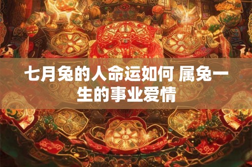 七月兔的人命运如何 属兔一生的事业爱情