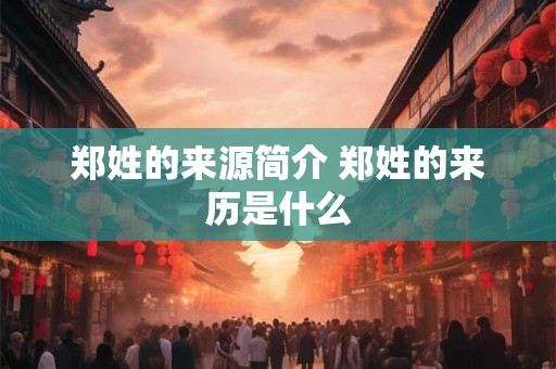 郑姓的来源简介 郑姓的来历是什么