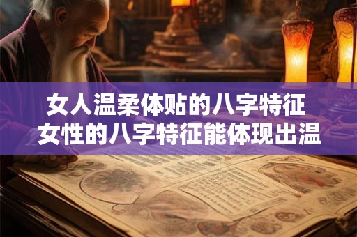 女人温柔体贴的八字特征 女性的八字特征能体现出温柔体贴吗