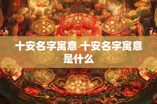 十安名字寓意 十安名字寓意是什么
