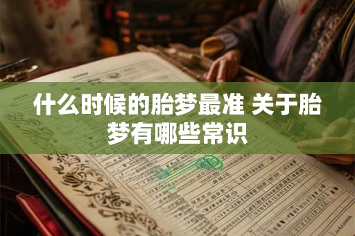 什么时候的胎梦最准 关于胎梦有哪些常识