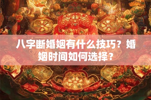 八字断婚姻有什么技巧?婚姻时间如何选择? 八字断婚姻有什么技巧?婚姻时间如何选择?