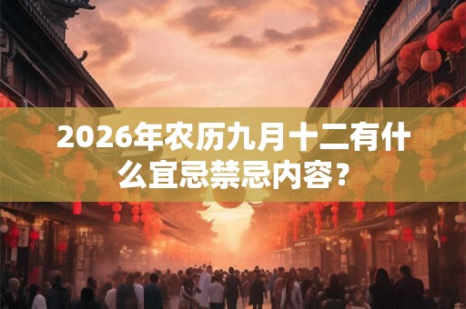 2026年农历九月十二有什么宜忌禁忌内容? 2026年农历九月十二有什么宜忌禁忌内容?