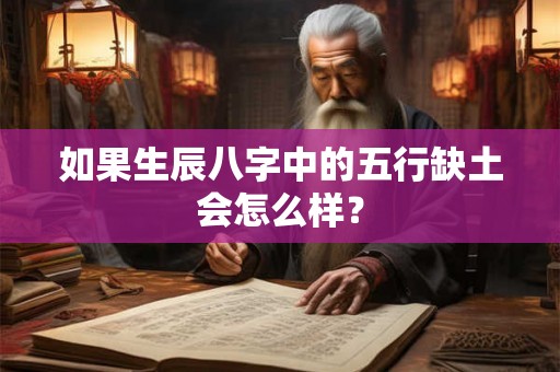 如果生辰八字中的五行缺土会怎么样? 如果生辰八字中的五行缺土会怎么样?