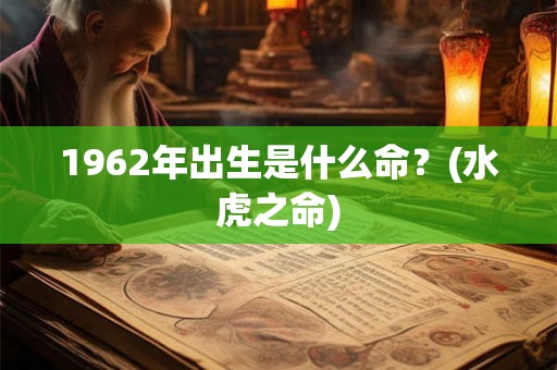 1962年出生是什么命？(水虎之命)