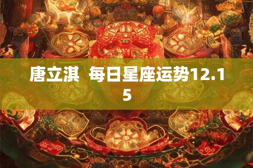 唐立淇  每日星座运势12.15