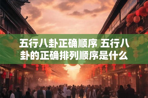 五行八卦正确顺序 五行八卦的正确排列顺序是什么