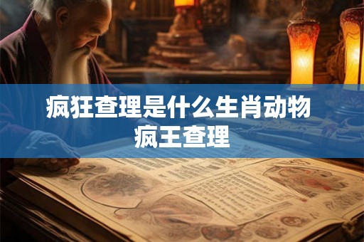 疯狂查理是什么生肖动物 疯王查理