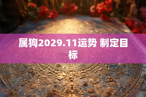 属狗2029.11运势 制定目标 属狗2029.11运势 制定目标