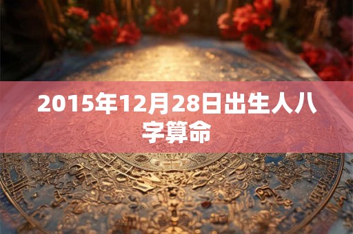 2015年12月28日出生人八字算命