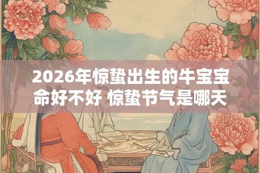 2026年惊蛰出生的牛宝宝命好不好 惊蛰节气是哪天