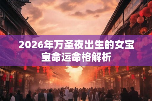 2026年万圣夜出生的女宝宝命运命格解析