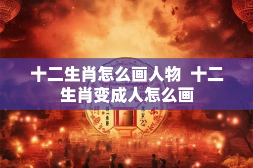 十二生肖怎么画人物  十二生肖变成人怎么画