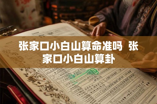 张家口小白山算命准吗  张家口小白山算卦