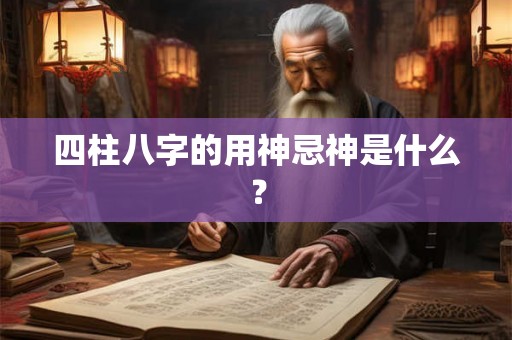 四柱八字的用神忌神是什么？