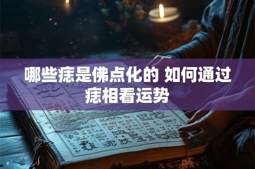哪些痣是佛点化的 如何通过痣相看运势