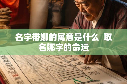 名字带娜的寓意是什么  取名娜字的命运
