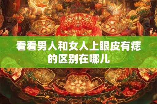 看看男人和女人上眼皮有痣的区别在哪儿