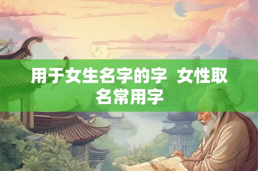 用于女生名字的字  女性取名常用字