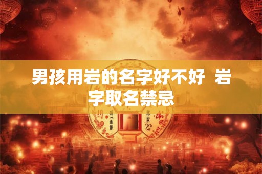 男孩用岩的名字好不好  岩字取名禁忌