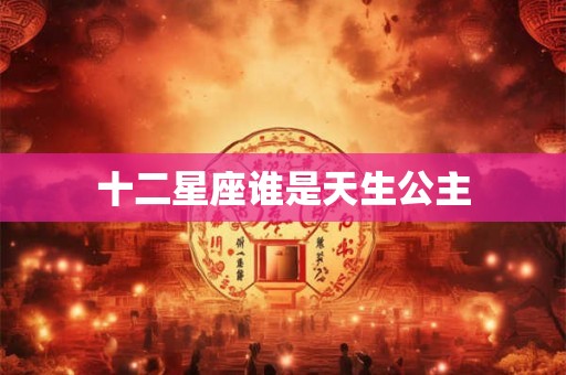 十二星座谁是天生公主