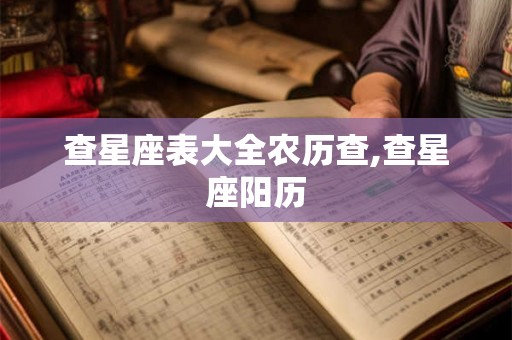 查星座表大全农历查,查星座阳历 查星座表大全农历查,查星座阳历