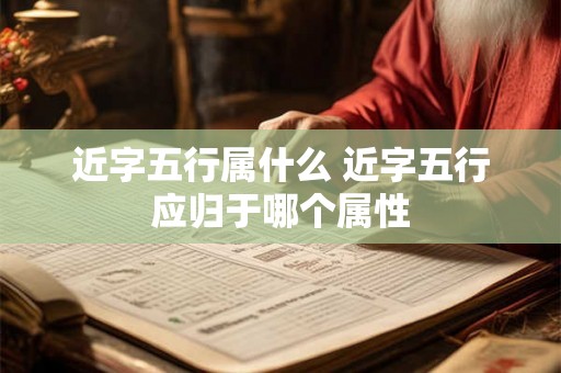 近字五行属什么 近字五行应归于哪个属性