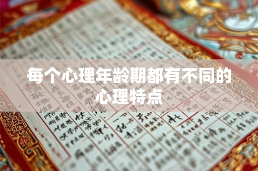 每个心理年龄期都有不同的心理特点