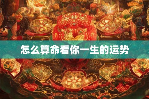 怎么算命看你一生的运势