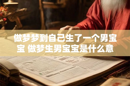 做梦梦到自己生了一个男宝宝 做梦生男宝宝是什么意思 做梦梦到自己生了一个男宝宝 做梦生男宝宝是什么意思