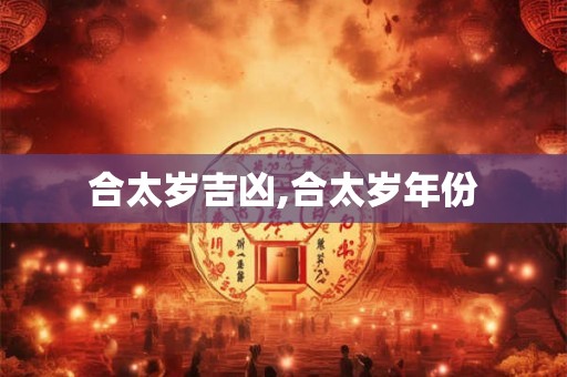 合太岁吉凶,合太岁年份 合太岁吉凶,合太岁年份