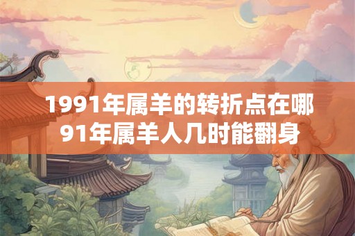 1991年属羊的转折点在哪 91年属羊人几时能翻身