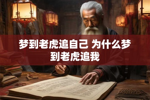 梦到老虎追自己 为什么梦到老虎追我 梦到老虎追自己 为什么梦到老虎追我