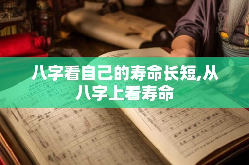 八字看自己的寿命长短,从八字上看寿命