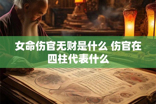 女命伤官无财是什么 伤官在四柱代表什么
