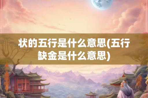 状的五行是什么意思(五行缺金是什么意思)