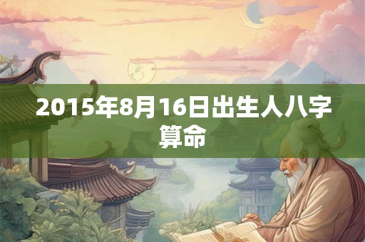 2015年8月16日出生人八字算命