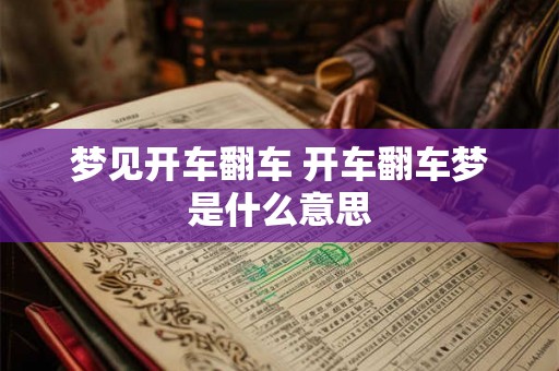梦见开车翻车 开车翻车梦是什么意思