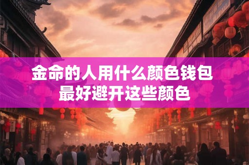 金命的人用什么颜色钱包 最好避开这些颜色