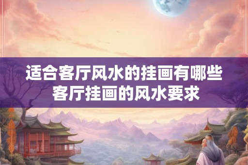 适合客厅风水的挂画有哪些 客厅挂画的风水要求